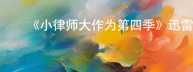 ﻿曾国军的动漫综艺大全,﻿《小律师大作为第四季》迅雷下载/在线观看-都市情感-美剧天堂
